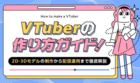 VTuberの作り方ガイド！2D・3Dモデルの制作から配信運用まで徹底解説する記事