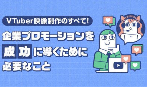 VTuber映像制作のすべて！企業プロモーションを成功に導くために必要なことの記事