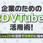 企業のための2D-VTuber活用術！Live2Dの活用で効率的に始める方法の記事