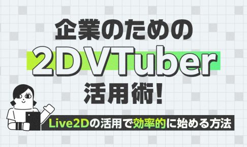 企業のための2D-VTuber活用術！Live2Dの活用で効率的に始める方法の記事