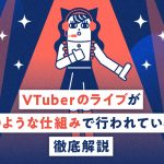 VTuberのライブがどのような仕組みで行われているか徹底解説する記事