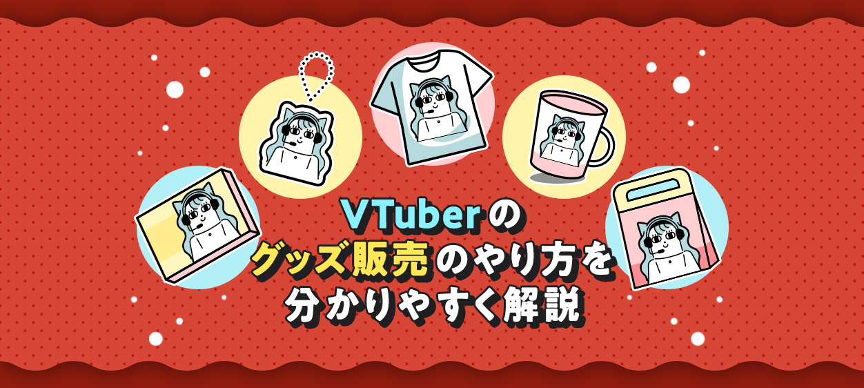 VTuberのグッズ販売のやり方を分かりやすく解説する記事