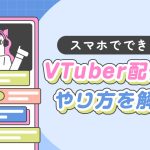 スマホでできるVTuber配信のやり方を解説する記事