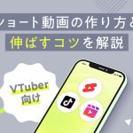 VTuber向けにショート動画の作り方と伸ばすコツを解説する記事