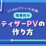 VTuberデビューに必須となる効果的なティザーPVの作り方を解説する記事
