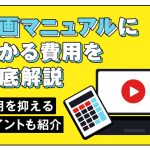 動画マニュアルにかかる費用を徹底解説し、費用を抑えるポイントも紹介する記事