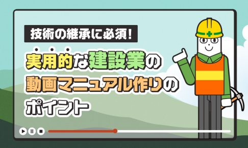 技術の継承に必須となる実用的な建設業の動画マニュアル作りのポイントを解説する記事