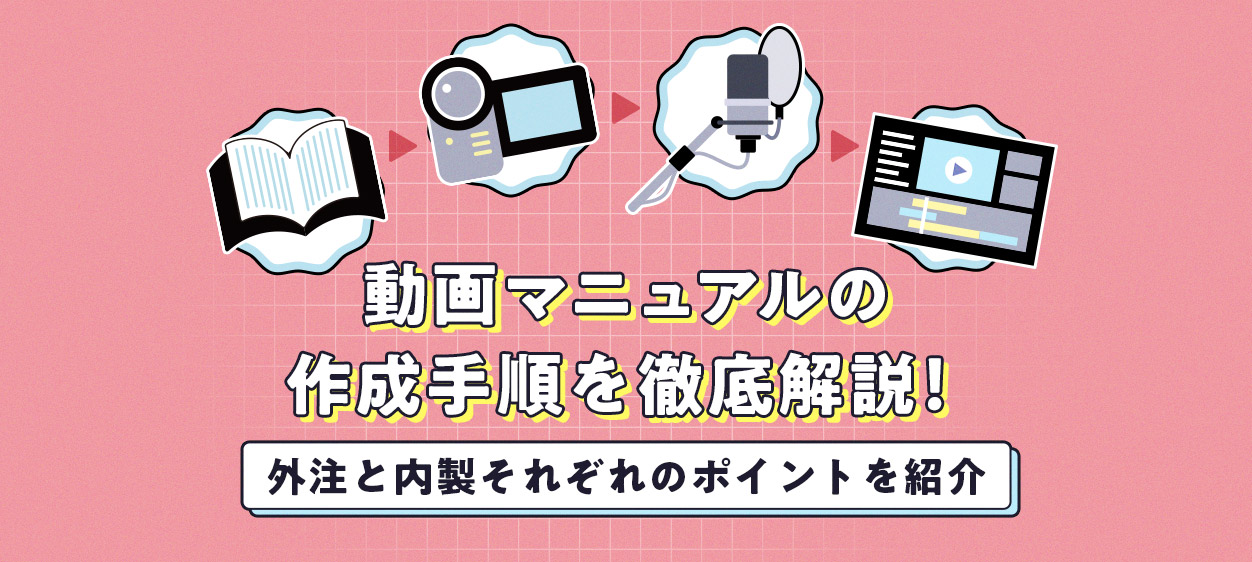 動画マニュアルの作成手順を徹底解説！外注と内製それぞれのポイントを紹介