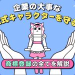 企業の大事な公式キャラクターを守る！商標登録の全てを解説