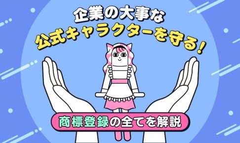 企業の大事な公式キャラクターを守る！商標登録の全てを解説