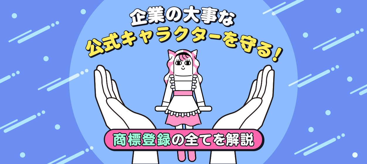 企業の大事な公式キャラクターを守る！商標登録の全てを解説