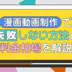 漫画動画制作で失敗しない方法と料金相場を解説