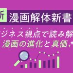 新-漫画解体新書！ビジネス視点で読み解く、漫画の進化と真価